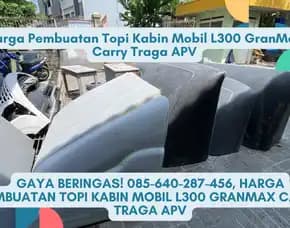 Gaya Beringas, Harga Pembuatan Topi Kabin Mobil L300 Granmax Carry Traga Apv