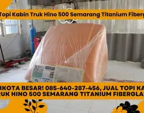 Kualitas Oke! 085-640-287-456, Jual Topi Kabin Truk Hino 500 Semarang Titanium Fiberglass