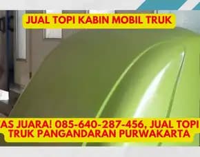 Kualitas Juara, Jual Topi Kabin Truk Pangandaran Purwakarta