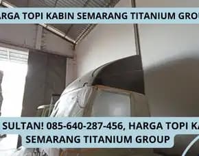 Bahan Terbaik, Harga Topi Kabin Semarang Titanium Group