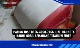 Paling Jos!! 0856-4028-7456 Jual Mahkota Kabin Mobil Semarang Titanium Fiber