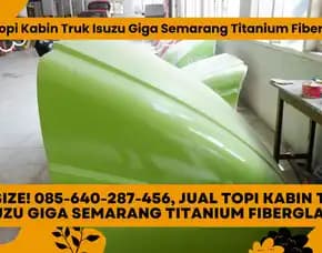 Big Size! 085-640-287-456, Jual Topi Kabin Truk Isuzu Giga Semarang Titanium Fiberglass